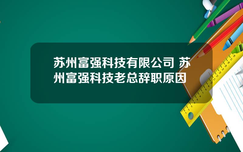 苏州富强科技有限公司 苏州富强科技老总辞职原因